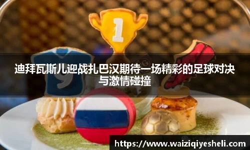 迪拜瓦斯儿迎战扎巴汉期待一场精彩的足球对决与激情碰撞