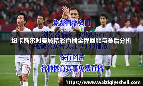 纽卡斯尔对曼城精彩直播全程回顾与赛后分析